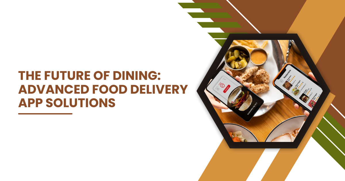 The Future of Dining: Advanced Solutions from a Food Delivery App Development Company