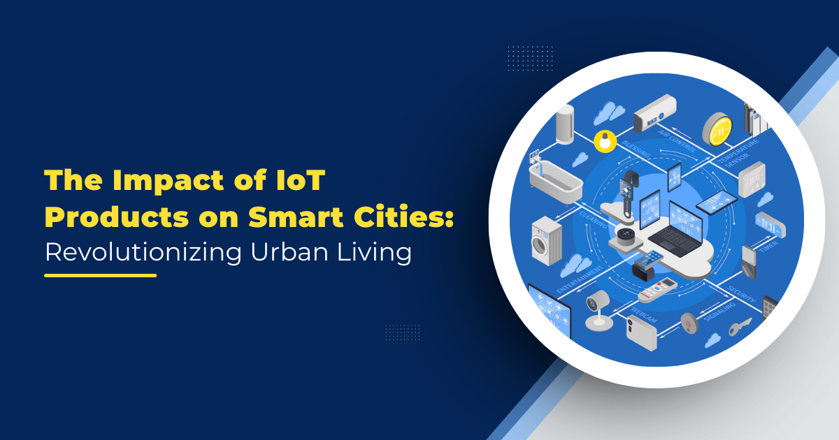 The Impact of IoT Products on Smart Cities: Revolutionizing Urban Living