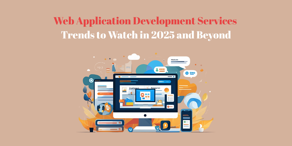 Web Application Development Services Trends to Watch in 2025 and Beyond